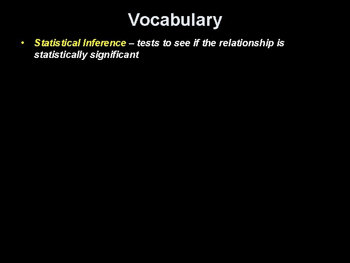 Vocabulary • Statistical Inference – tests to see if the relationship is statistically significant