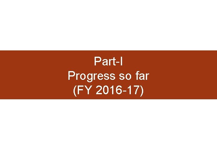 Part-I Progress so far (FY 2016 -17) 