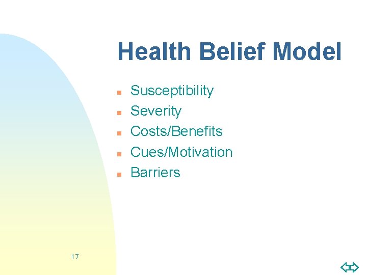 Health Belief Model n n n 17 Susceptibility Severity Costs/Benefits Cues/Motivation Barriers 