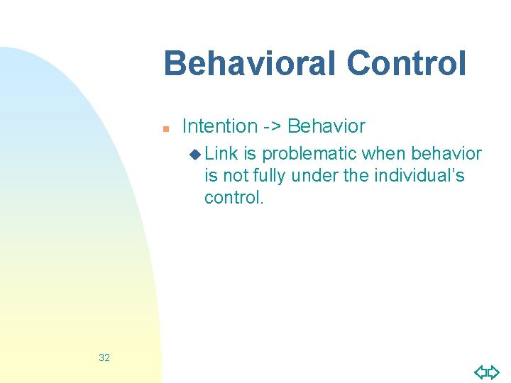 Behavioral Control n Intention -> Behavior u Link is problematic when behavior is not