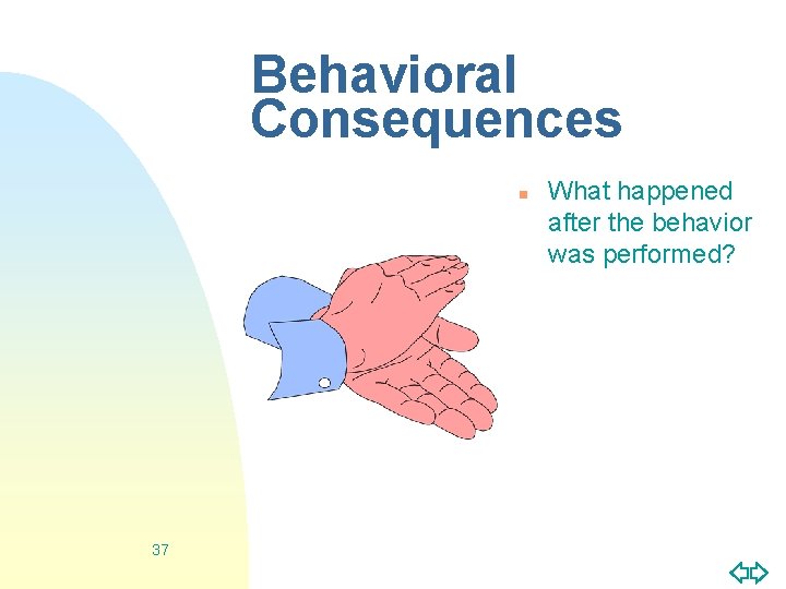 Behavioral Consequences n 37 What happened after the behavior was performed? 