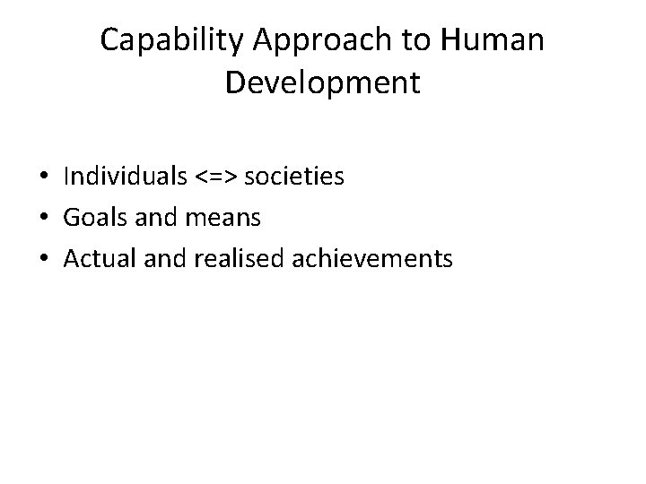 Capability Approach to Human Development • Individuals <=> societies • Goals and means •