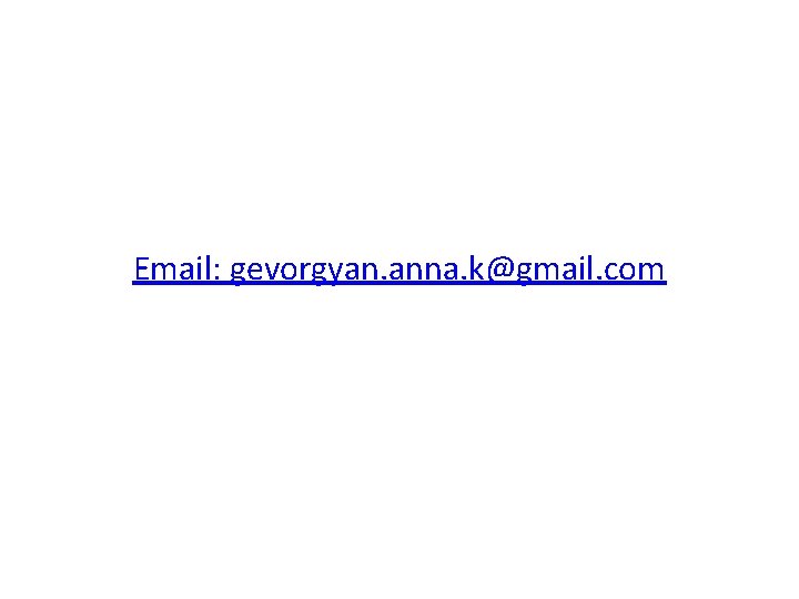 Email: gevorgyan. anna. k@gmail. com 