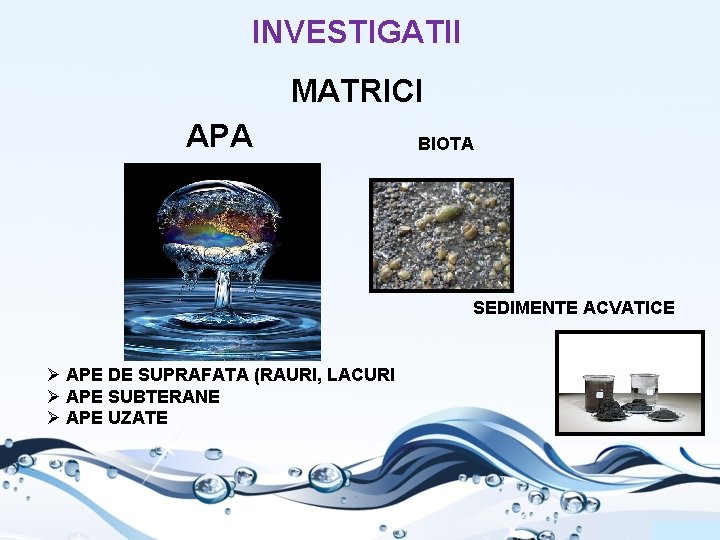 INVESTIGATII MATRICI APA BIOTA SEDIMENTE ACVATICE Ø APE DE SUPRAFATA (RAURI, LACURI Ø APE