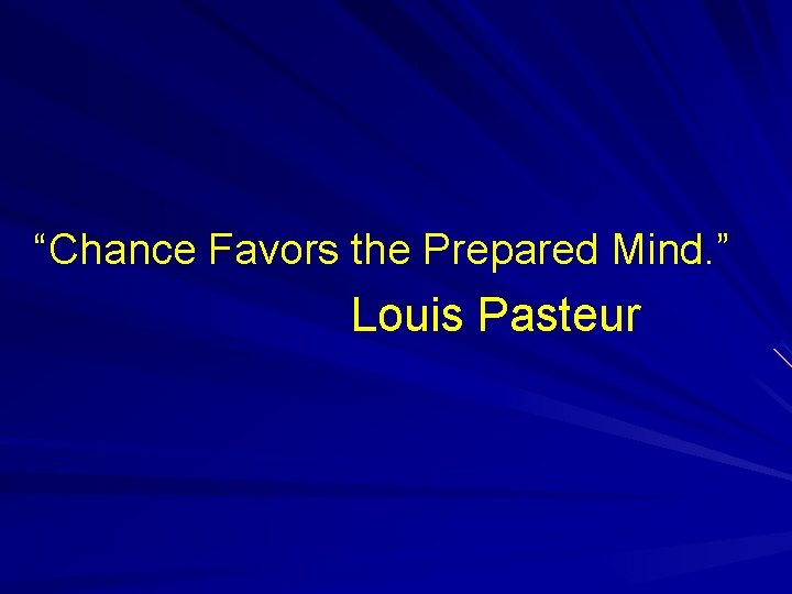 “Chance Favors the Prepared Mind. ” Louis Pasteur 