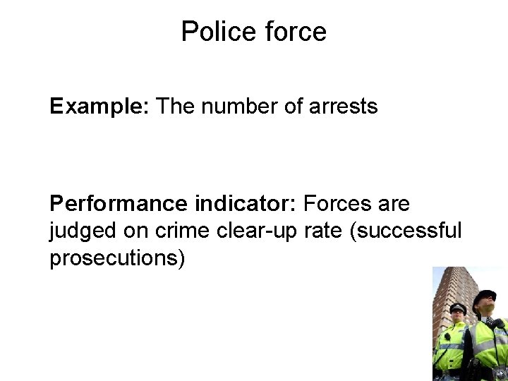 Police force Example: The number of arrests Performance indicator: Forces are judged on crime