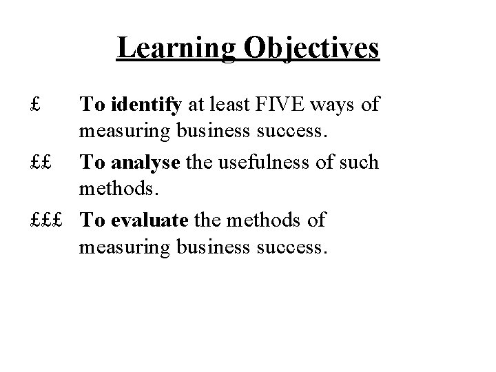Learning Objectives £ To identify at least FIVE ways of measuring business success. ££