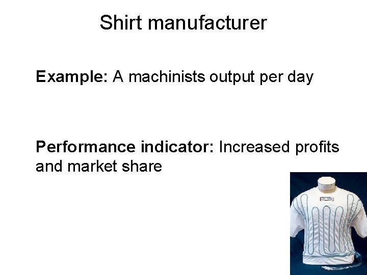 Shirt manufacturer Example: A machinists output per day Performance indicator: Increased profits and market