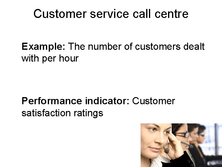 Customer service call centre Example: The number of customers dealt with per hour Performance