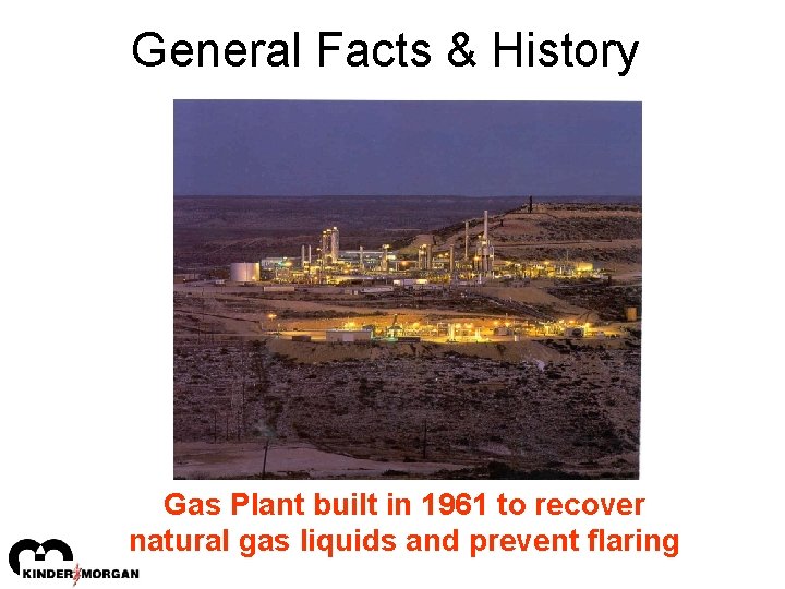 General Facts & History Gas Plant built in 1961 to recover natural gas liquids