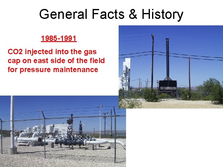 General Facts & History 1985 -1991 CO 2 injected into the gas cap on