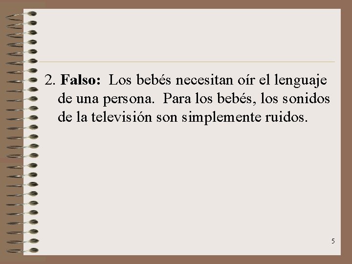 2. Falso: Los bebés necesitan oír el lenguaje de una persona. Para los bebés,