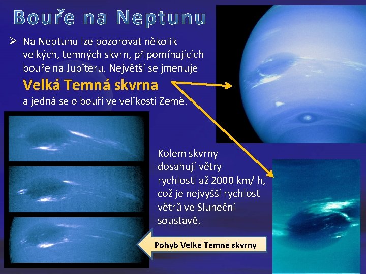 Ø Na Neptunu lze pozorovat několik velkých, temných skvrn, připomínajících bouře na Jupiteru. Největší