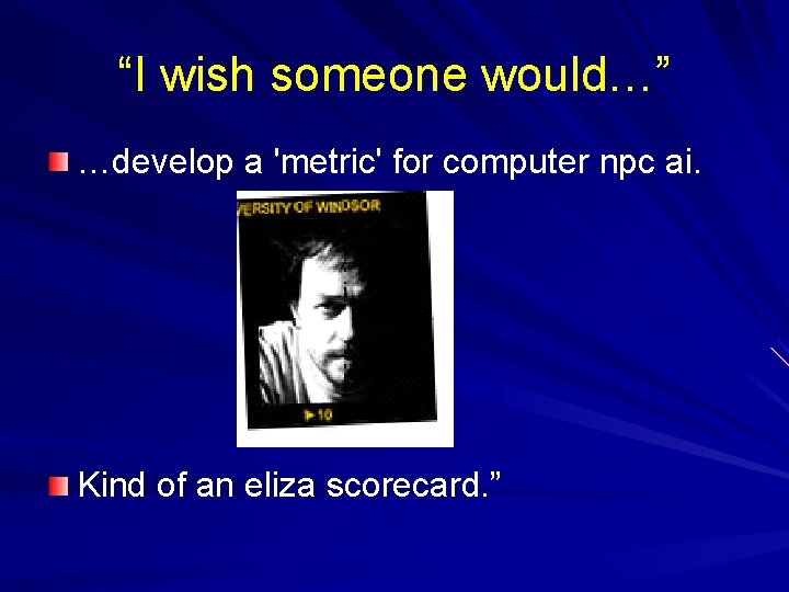 “I wish someone would…” …develop a 'metric' for computer npc ai. Kind of an