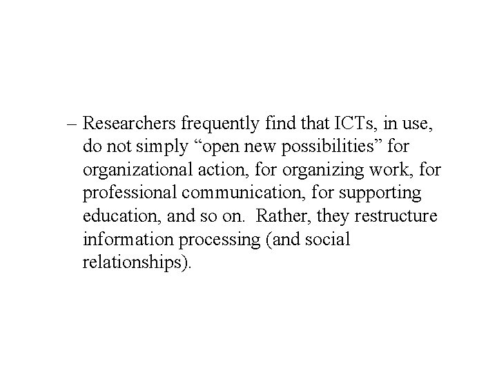 – Researchers frequently find that ICTs, in use, do not simply “open new possibilities”
