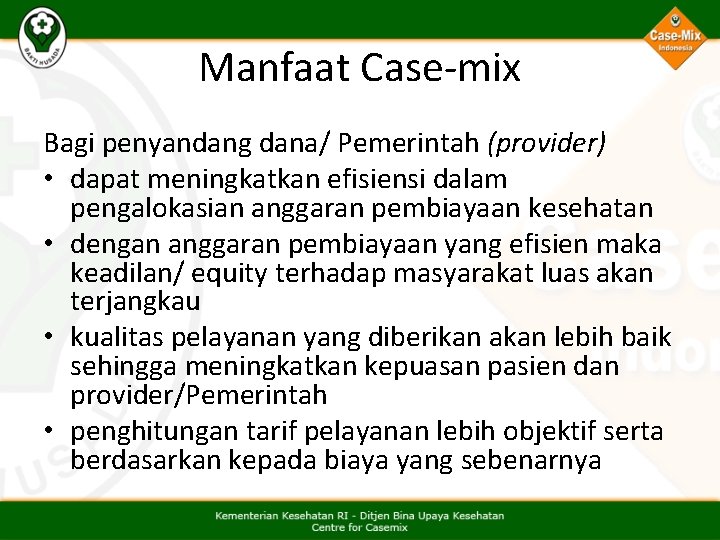 Manfaat Case-mix Bagi penyandang dana/ Pemerintah (provider) • dapat meningkatkan efisiensi dalam pengalokasian anggaran