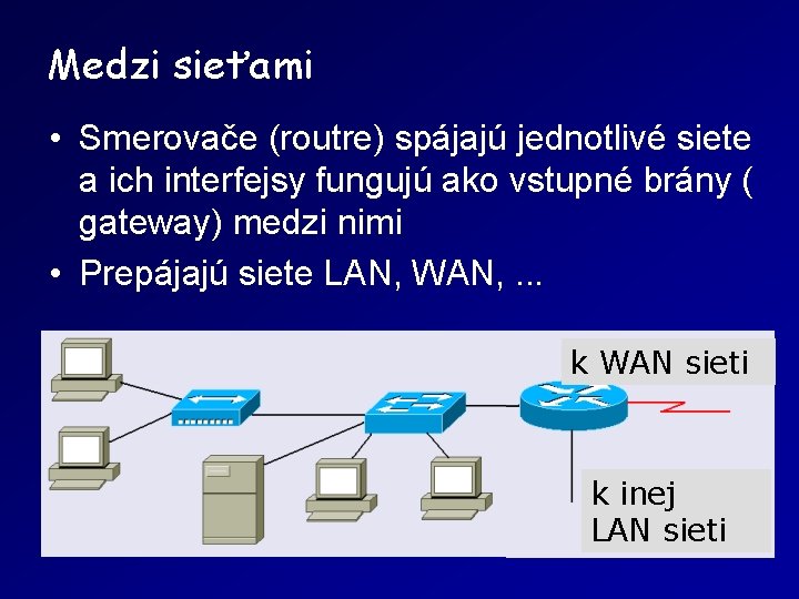 Medzi sieťami • Smerovače (routre) spájajú jednotlivé siete a ich interfejsy fungujú ako vstupné