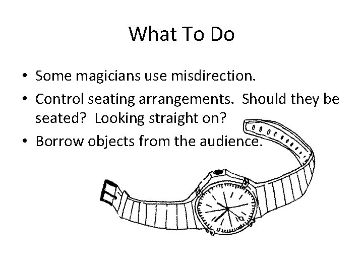 What To Do • Some magicians use misdirection. • Control seating arrangements. Should they