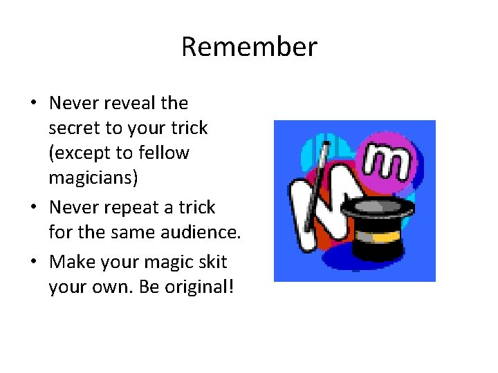 Remember • Never reveal the secret to your trick (except to fellow magicians) •