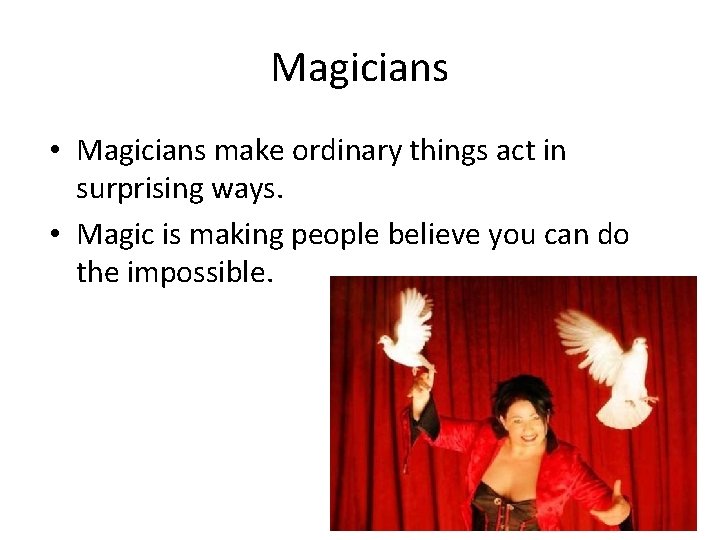 Magicians • Magicians make ordinary things act in surprising ways. • Magic is making