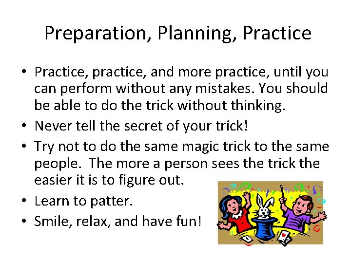 Preparation, Planning, Practice • Practice, practice, and more practice, until you can perform without