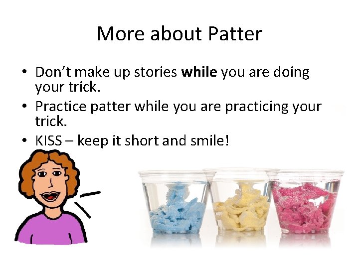 More about Patter • Don’t make up stories while you are doing your trick.