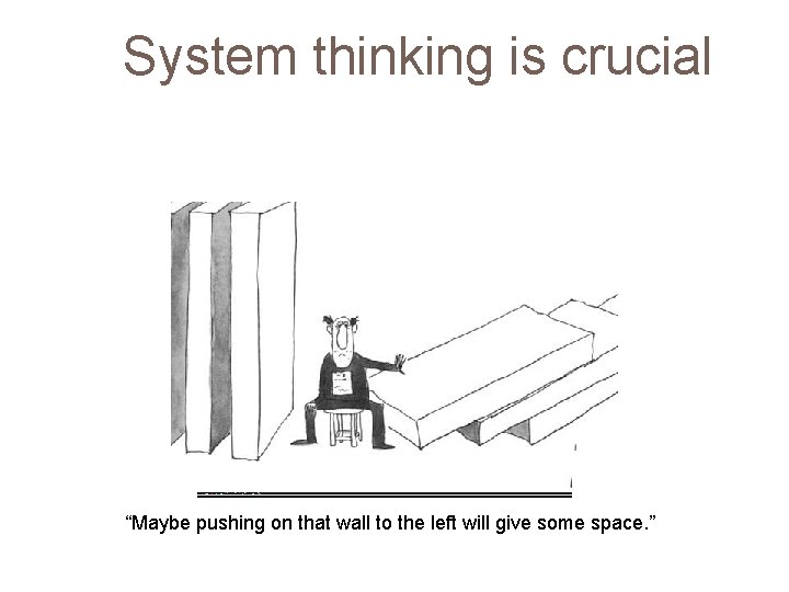 System thinking is crucial “Maybe pushing on that wall to the left will give