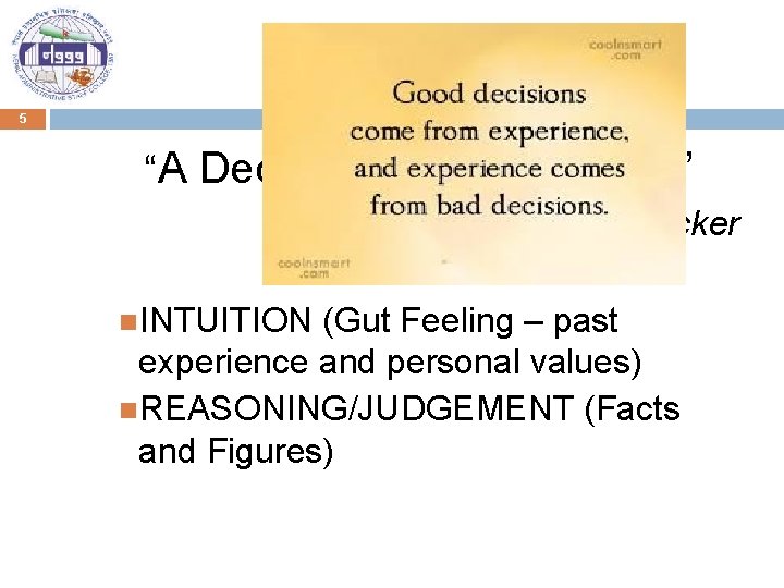 5 “A Decision is a Judgment. ” - INTUITION Peter Drucker (Gut Feeling –