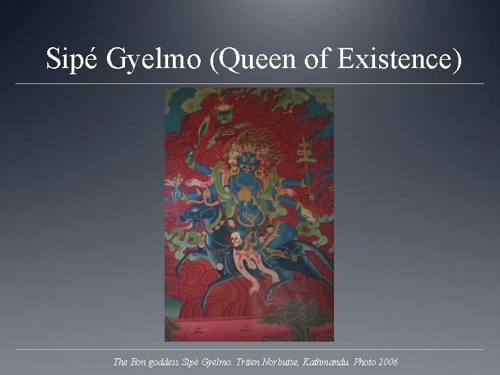 Sipé Gyelmo (Queen of Existence) The Bon goddess Sipé Gyelmo. Triten Norbutse, Kathmandu. Photo