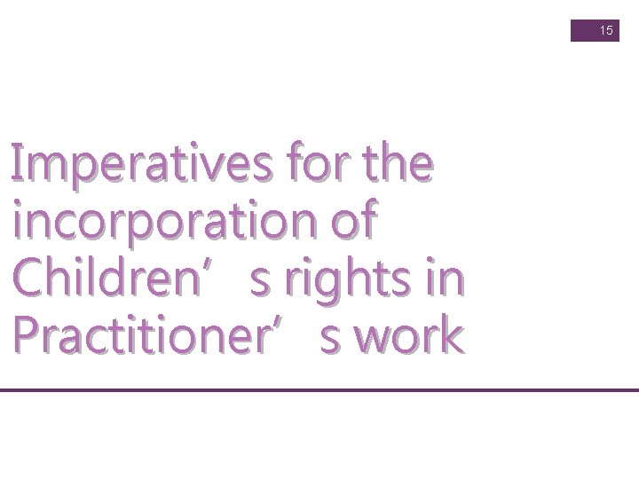 15 Imperatives for the incorporation of Children’s rights in Practitioner’s work 