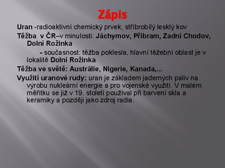 Zápis Uran -radioaktivní chemický prvek, stříbrobílý lesklý kov Těžba v ČR–v minulosti: Jáchymov, Příbram,