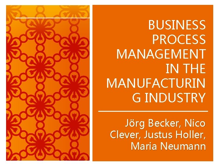 BUSINESS PROCESS MANAGEMENT IN THE MANUFACTURIN G INDUSTRY Jörg Becker, Nico Clever, Justus Holler,