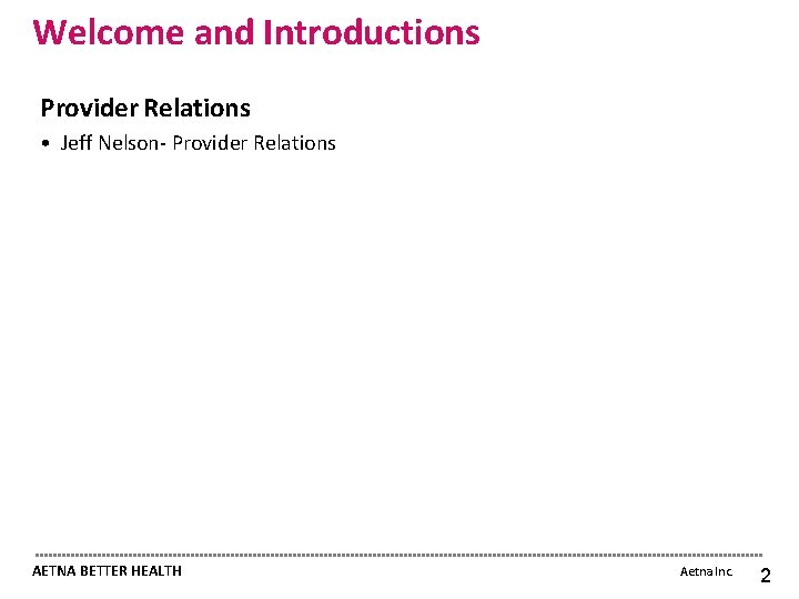 Welcome and Introductions Provider Relations • Jeff Nelson- Provider Relations AETNA BETTER HEALTH Aetna