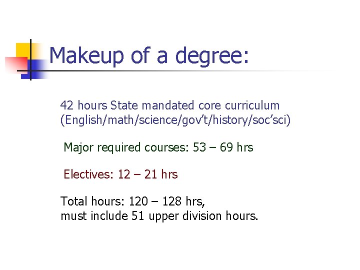 Makeup of a degree: . 42 hours State mandated core curriculum (English/math/science/gov’t/history/soc’sci) Major required