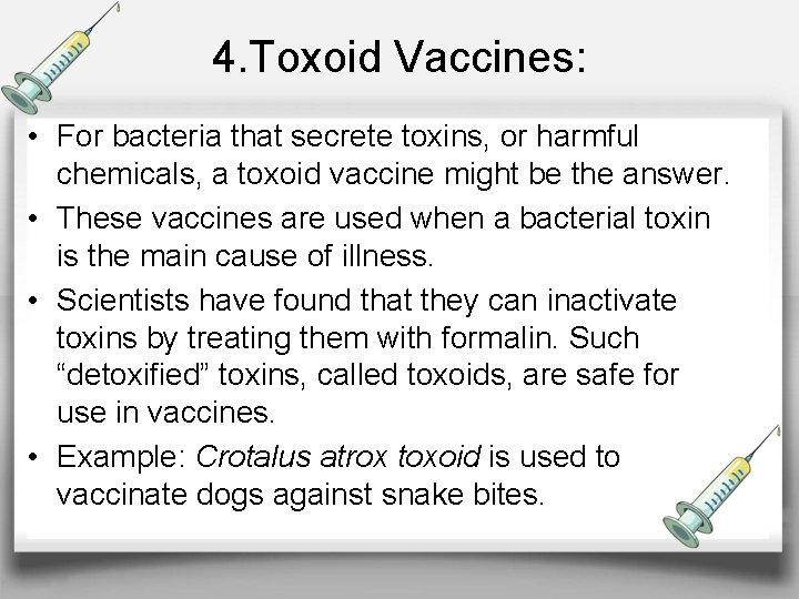 4. Toxoid Vaccines: • For bacteria that secrete toxins, or harmful chemicals, a toxoid