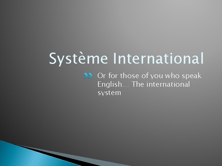Système International Or for those of you who speak English… The international system 