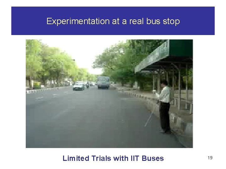 Experimentation at a real bus stop Limited Trials with IIT Buses 19 