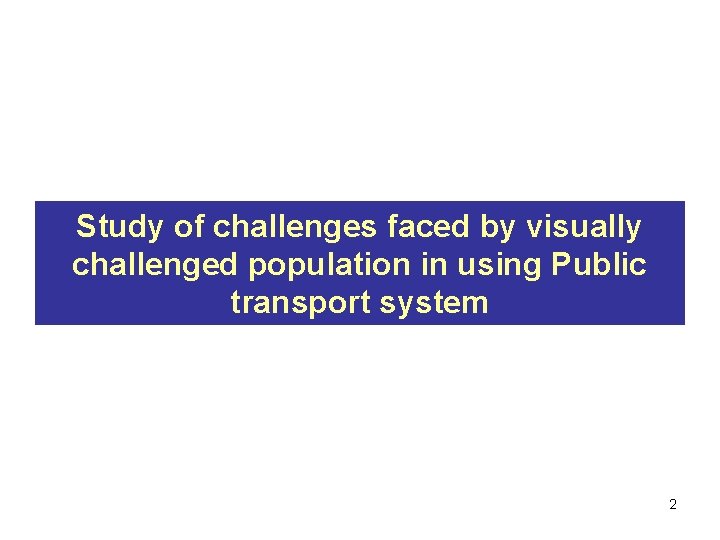 Study of challenges faced by visually challenged population in using Public transport system 2