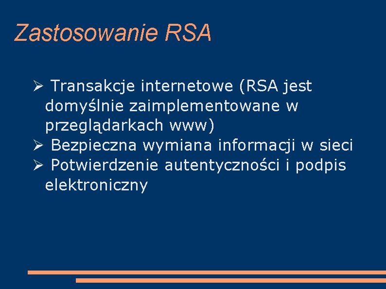 Zastosowanie RSA Transakcje internetowe (RSA jest domyślnie zaimplementowane w przeglądarkach www) Bezpieczna wymiana informacji