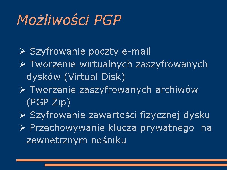 Możliwości PGP Szyfrowanie poczty e-mail Tworzenie wirtualnych zaszyfrowanych dysków (Virtual Disk) Tworzenie zaszyfrowanych archiwów