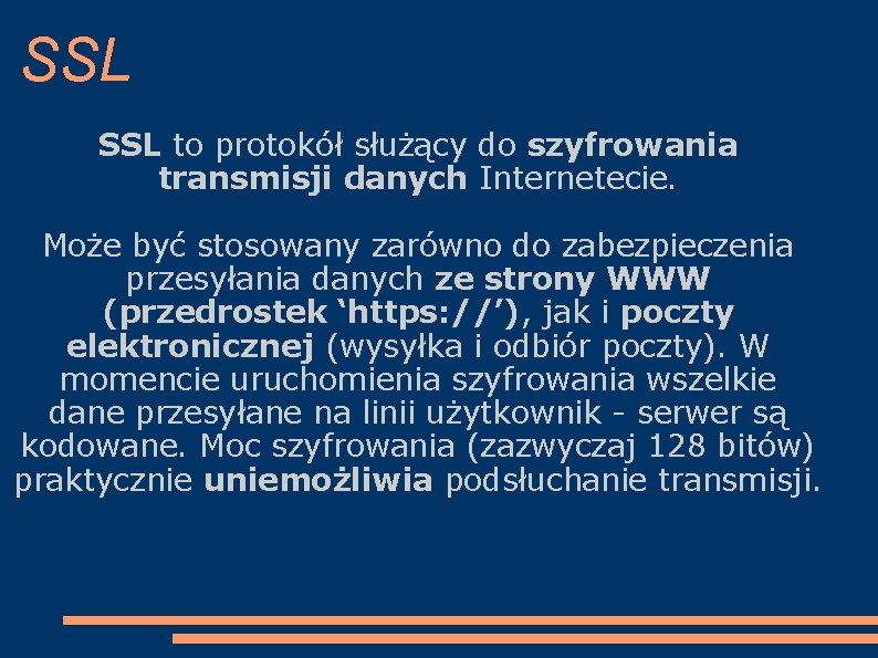 SSL to protokół służący do szyfrowania transmisji danych Internetecie. Może być stosowany zarówno do