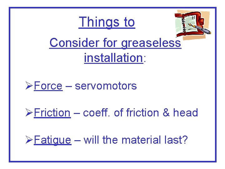 Things to Consider for greaseless installation: ØForce – servomotors ØFriction – coeff. of friction