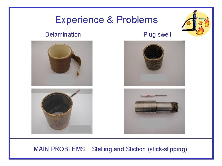 Experience & Problems Delamination Plug swell MAIN PROBLEMS: Stalling and Stiction (stick-slipping) 