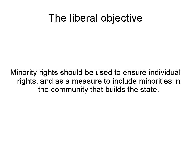 The liberal objective Minority rights should be used to ensure individual rights, and as