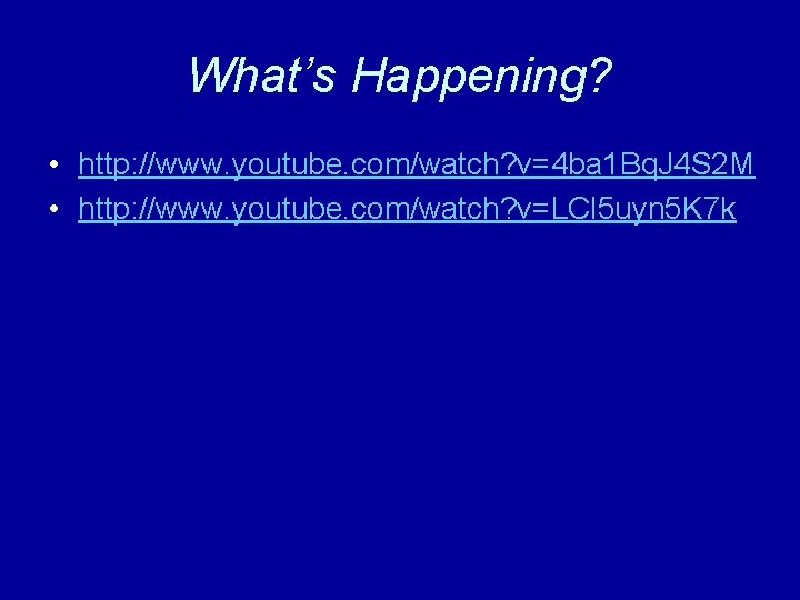 What’s Happening? • http: //www. youtube. com/watch? v=4 ba 1 Bq. J 4 S