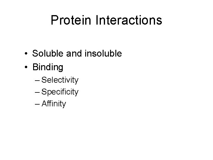 Protein Interactions • Soluble and insoluble • Binding – Selectivity – Specificity – Affinity