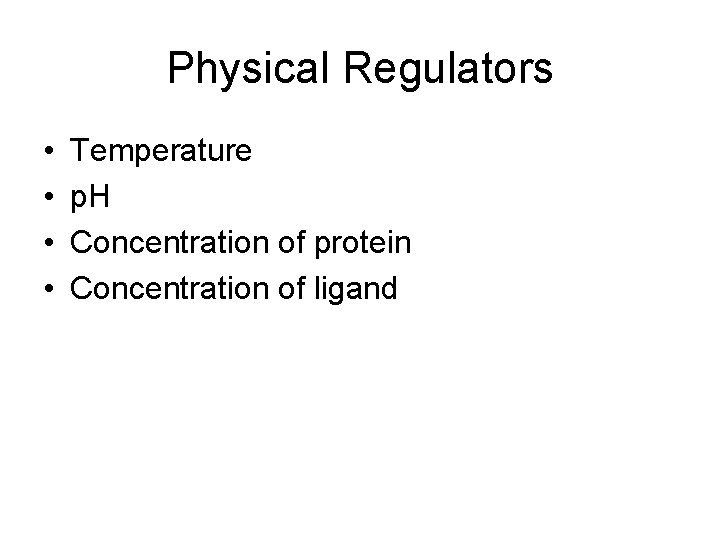 Physical Regulators • • Temperature p. H Concentration of protein Concentration of ligand 