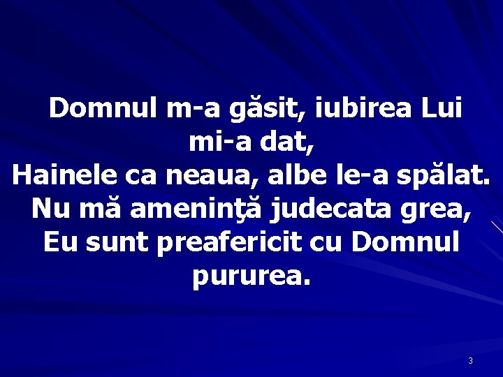 Domnul m-a găsit, iubirea Lui mi-a dat, Hainele ca neaua, albe le-a spălat. Nu