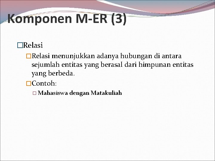 Komponen M-ER (3) �Relasi menunjukkan adanya hubungan di antara sejumlah entitas yang berasal dari