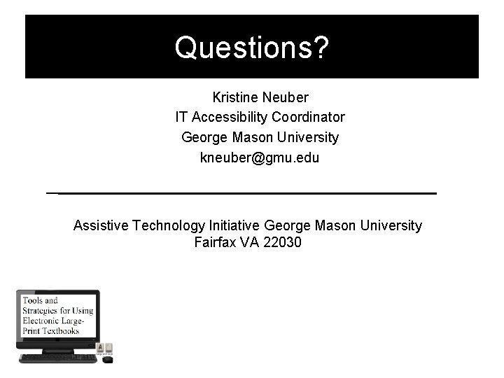 Questions? Kristine Neuber IT Accessibility Coordinator George Mason University kneuber@gmu. edu Assistive Technology Initiative